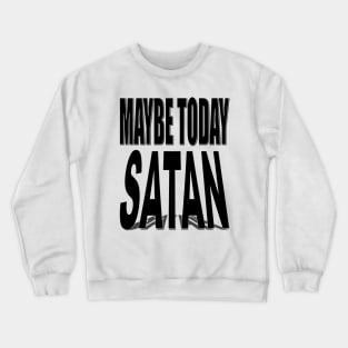 Maybe today satan Crewneck Sweatshirt